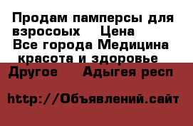 Продам памперсы для взросоых. › Цена ­ 500 - Все города Медицина, красота и здоровье » Другое   . Адыгея респ.